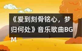 《愛到刻骨銘心，夢歸何處》音樂歌曲BGM