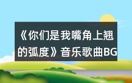 《你們是我嘴角上翹的弧度》音樂歌曲BGM