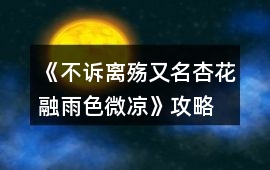 《不訴離殤（又名：杏花融雨色微涼）》攻略