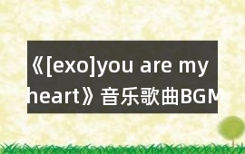 《[exo]you are my heart》音樂歌曲BGM