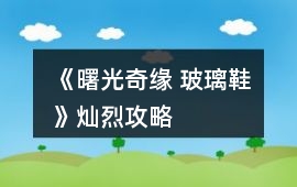 《曙光奇緣 玻璃鞋》燦烈攻略