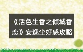 《活色生香之傾城香戀》安逸塵好感攻略