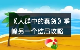 《人群中的蠢貨》季峰另一個結局攻略