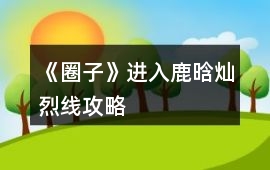 《圈子》進入鹿晗燦烈線攻略