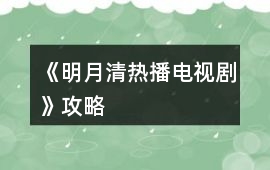 《明月清熱播電視劇》攻略