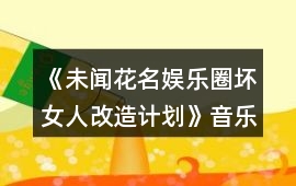 《未聞花名（娛樂圈壞女人改造計劃）》音樂歌曲BGM