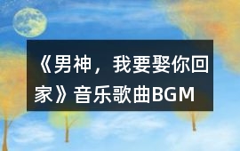 《男神，我要娶你回家》音樂歌曲BGM