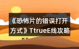 《恐怖片的錯誤打開方式》T（true）E線攻略