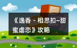 《逸香－相思扣~甜蜜虐戀》攻略