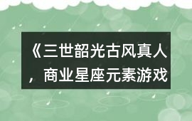 《三世韶光（古風真人，商業、星座元素游戲）》攻略