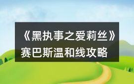 《黑執事之愛莉絲》賽巴斯溫和線攻略