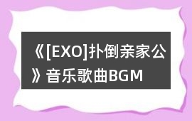 《[EXO]撲倒親家公》音樂歌曲BGM