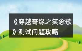 《穿越奇緣之笑念歌》測試問題攻略