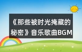 《那些被時光掩藏的秘密》音樂歌曲BGM