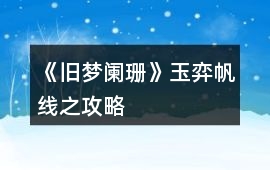 《舊夢闌珊》玉弈帆線之攻略