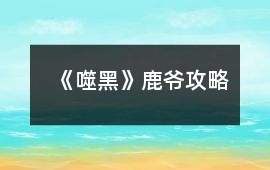 《噬黑》鹿爺攻略