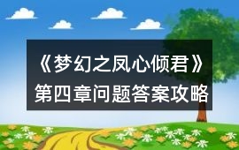 《夢(mèng)幻之鳳心傾君》第四章問題答案攻略