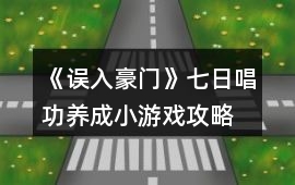 《誤入豪門》七日唱功養(yǎng)成小游戲攻略