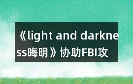 《light and darkness（晦明）》協(xié)助FBI攻略