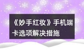 《妙手紅妝》手機端卡選項解決措施