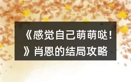 《感覺自己萌萌噠！》肖恩的結(jié)局攻略
