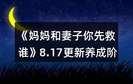 《媽媽和妻子你先救誰》8.17更新養成階段攻略