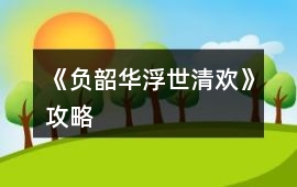 《負韶華：浮世清歡》攻略