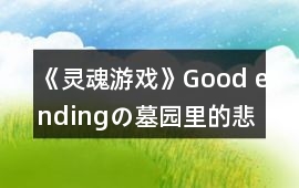 《靈魂游戲》Good endingの墓園里的悲歌攻略