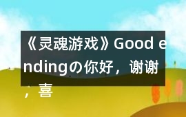 《靈魂游戲》Good endingの你好，謝謝，喜歡你呢攻略