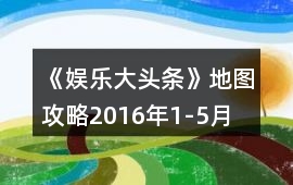 《娛樂大頭條》地圖攻略2016年1-5月