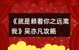 《就是賴著你之遠離我》吳亦凡攻略