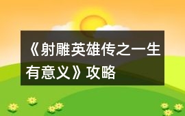 《射雕英雄傳之一生有意義》攻略
