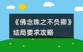 《佛念珠之不負卿》結(jié)局要求攻略