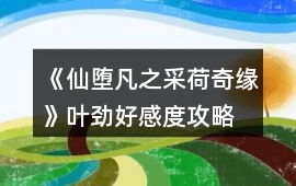 《仙墮凡之采荷奇緣》葉勁好感度攻略