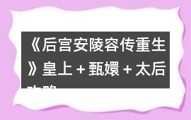 《后宮安陵容傳重生》皇上＋甄嬛＋太后攻略