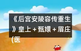 《后宮安陵容傳重生》皇上＋甄嬛＋眉莊(醫(yī)理破解假孕版)攻略