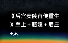 《后宮安陵容傳重生》皇上＋甄嬛＋眉莊+太后攻略