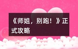 《師姐，別跑！》正式攻略