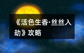 《活色生香·絲絲入劫》攻略