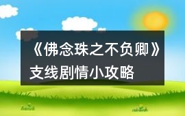 《佛念珠之不負(fù)卿》支線劇情小攻略