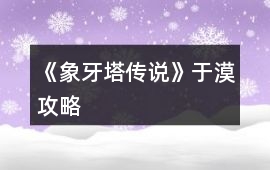 《象牙塔傳說》于漠攻略