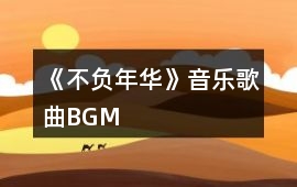 《不負(fù)年華》音樂歌曲BGM