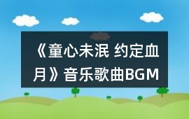 《童心未泯 約定血月》音樂歌曲BGM