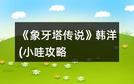 《象牙塔傳說》韓洋(小哇）攻略