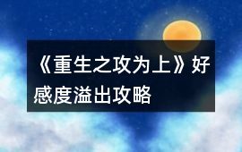 《重生之攻為上》好感度溢出攻略