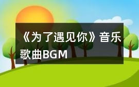 《為了遇見你》音樂歌曲BGM