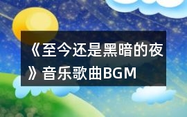 《至今還是黑暗的夜》音樂歌曲BGM