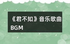 《君不知》音樂歌曲BGM