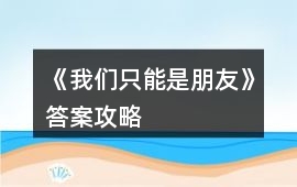 《我們只能是朋友》答案攻略