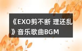 《EXO剪不斷 理還亂》音樂歌曲BGM